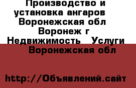 Производство и установка ангаров  - Воронежская обл., Воронеж г. Недвижимость » Услуги   . Воронежская обл.